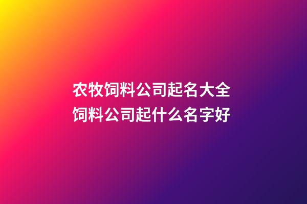农牧饲料公司起名大全 饲料公司起什么名字好-第1张-公司起名-玄机派